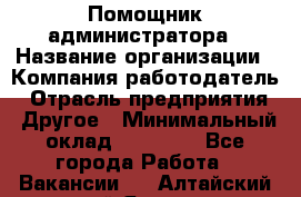 Помощник администратора › Название организации ­ Компания-работодатель › Отрасль предприятия ­ Другое › Минимальный оклад ­ 25 000 - Все города Работа » Вакансии   . Алтайский край,Яровое г.